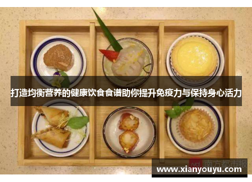 打造均衡营养的健康饮食食谱助你提升免疫力与保持身心活力